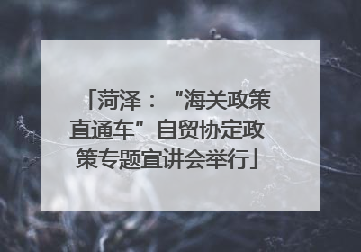 菏泽：“海关政策直通车”自贸协定政策专题宣讲会举行