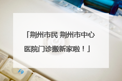 荆州市民 荆州市中心医院门诊搬新家啦！