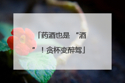药酒也是 “酒”！贪杯变醉驾