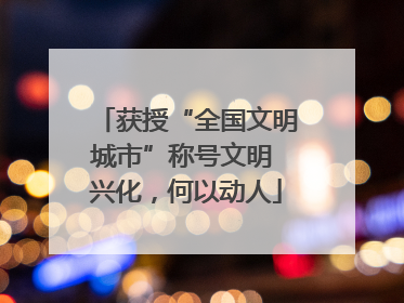 获授“全国文明城市”称号文明 兴化，何以动人