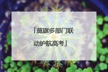 莫旗多部门联动护航高考