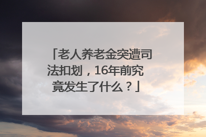 老人养老金突遭司法扣划，16年前究竟发生了什么？