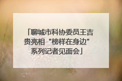 聊城市科协委员王吉贵亮相“榜样在身边”系列记者见面会