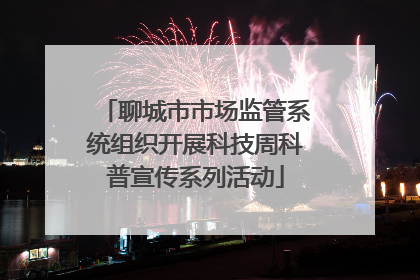 聊城市市场监管系统组织开展科技周科普宣传系列活动