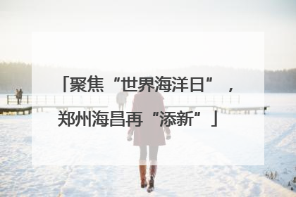 聚焦“世界海洋日”，郑州海昌再“添新”