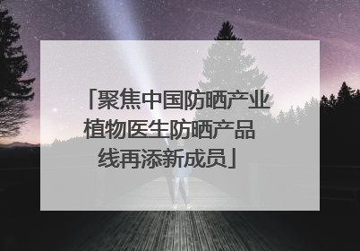 聚焦中国防晒产业 植物医生防晒产品线再添新成员