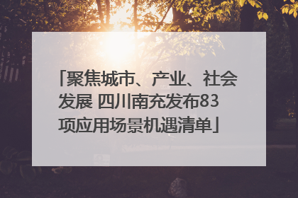 聚焦城市、产业、社会发展 四川南充发布83项应用场景机遇清单