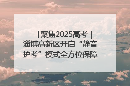 聚焦2025高考｜淄博高新区开启“静音护考”模式全方位保障高考环境整洁