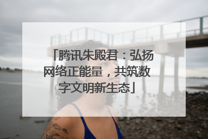 腾讯朱殿君：弘扬网络正能量，共筑数字文明新生态