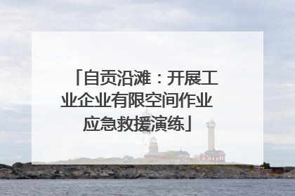 自贡沿滩：开展工业企业有限空间作业应急救援演练