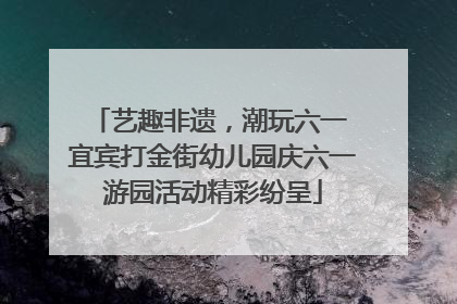 艺趣非遗，潮玩六一 宜宾打金街幼儿园庆六一游园活动精彩纷呈