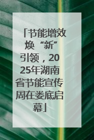 节能增效 焕“新”引领，2025年湖南省节能宣传周在娄底启幕