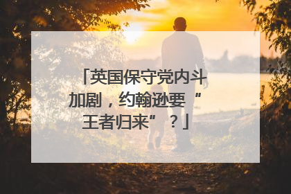 英国保守党内斗加剧，约翰逊要“王者归来”？