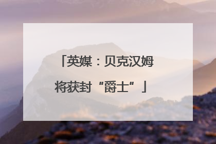 英媒：贝克汉姆将获封“爵士”