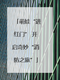 萌娃“进红门” 开启奇妙“消防之旅”