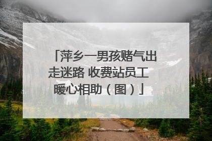 萍乡一男孩赌气出走迷路 收费站员工暖心相助（图）