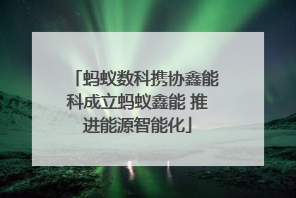 蚂蚁数科携协鑫能科成立蚂蚁鑫能 推进能源智能化