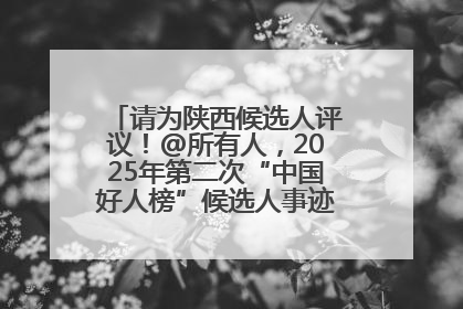 请为陕西候选人评议！@所有人，2025年第二次“中国好人榜”候选人事迹展示评议开始