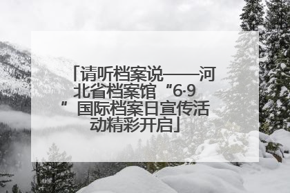 请听档案说——河北省档案馆“6·9”国际档案日宣传活动精彩开启