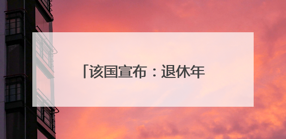 该国宣布：退休年龄提高至70岁