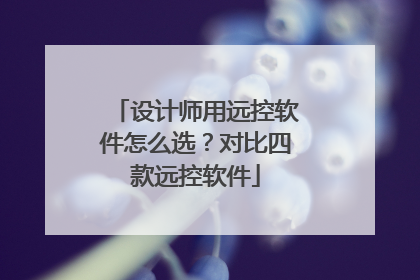 设计师用远控软件怎么选？对比四款远控软件