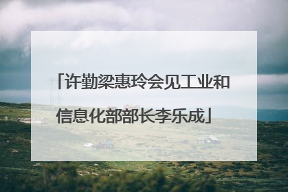 许勤梁惠玲会见工业和信息化部部长李乐成
