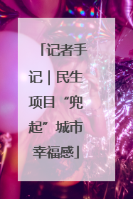 记者手记｜民生项目“兜起”城市幸福感