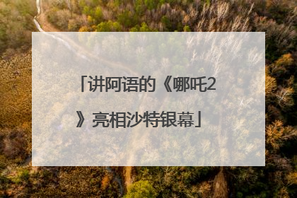 讲阿语的《哪吒2》亮相沙特银幕