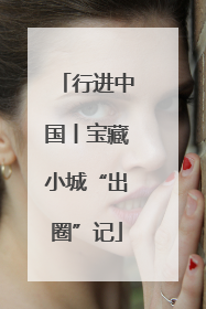 行进中国丨宝藏小城“出圈”记