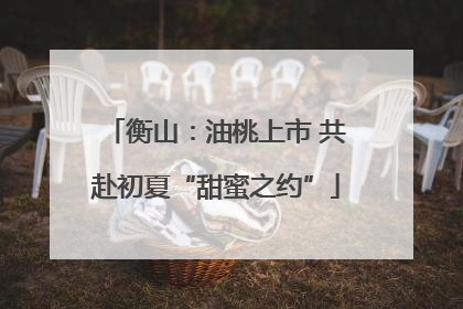 衡山：油桃上市 共赴初夏“甜蜜之约”