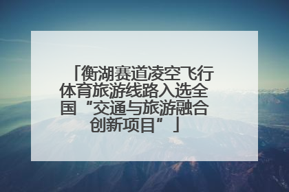 衡湖赛道凌空飞行体育旅游线路入选全国“交通与旅游融合创新项目”