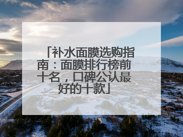 补水面膜选购指南：面膜排行榜前十名，口碑公认最好的十款
