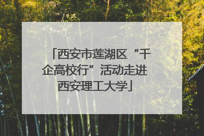 西安市莲湖区“千企高校行”活动走进西安理工大学