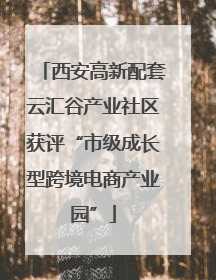 西安高新配套云汇谷产业社区获评“市级成长型跨境电商产业园”