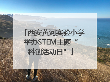 西安黄河实验小学举办STEM主题“科创活动日”