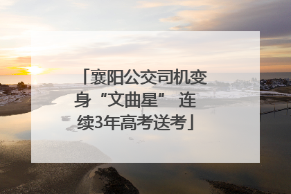 襄阳公交司机变身“文曲星” 连续3年高考送考