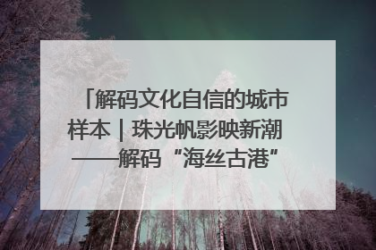 解码文化自信的城市样本｜珠光帆影映新潮——解码“海丝古港”北海的文化自信样本