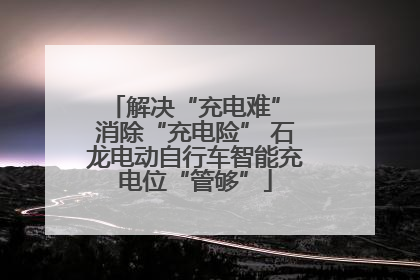 解决“充电难” 消除“充电险” 石龙电动自行车智能充电位“管够”