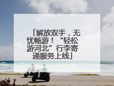 解放双手，无忧畅游！“轻松游河北”行李寄递服务上线