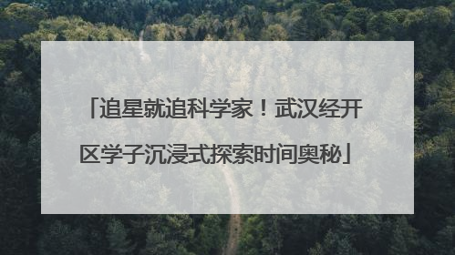 追星就追科学家！武汉经开区学子沉浸式探索时间奥秘