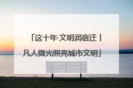 这十年·文明润宿迁丨凡人微光照亮城市文明