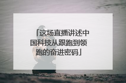 这场直播讲述中国科技从跟跑到领跑的奋进密码