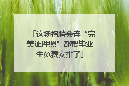 这场招聘会连“完美证件照”都帮毕业生免费安排了