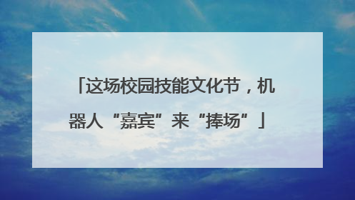 这场校园技能文化节，机器人“嘉宾”来“捧场”