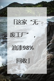 这家“无废工厂”，油漆98%回收