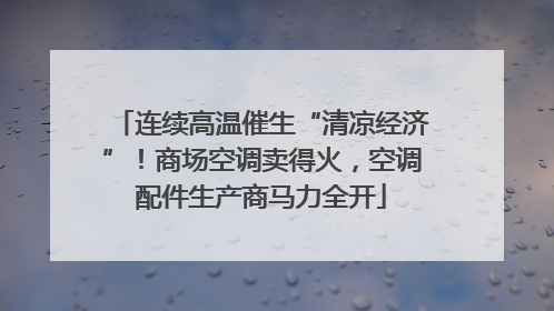 连续高温催生“清凉经济”！商场空调卖得火，空调配件生产商马力全开