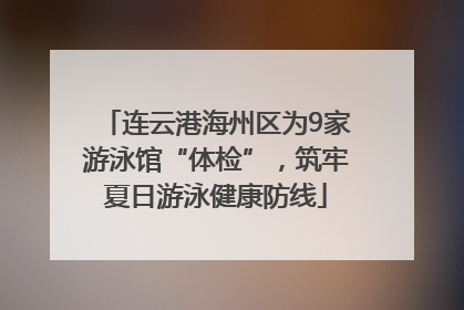 连云港海州区为9家游泳馆“体检”，筑牢夏日游泳健康防线