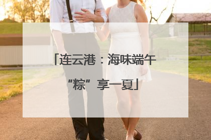 连云港：海味端午 “粽”享一夏