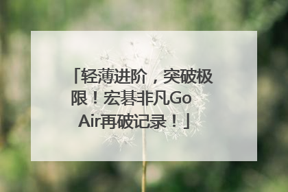 轻薄进阶，突破极限！宏碁非凡Go Air再破记录！