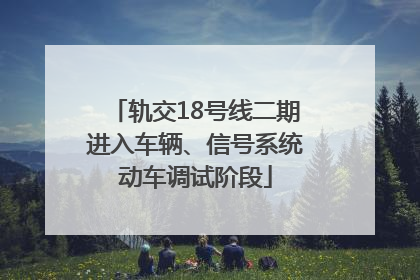 轨交18号线二期进入车辆、信号系统动车调试阶段